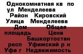 Однокомнатная кв. по ул. Менделеева 128/* › Район ­ Кировский › Улица ­ Менделеева  › Дом ­ 128 › Общая площадь ­ 40 › Цена ­ 2 200 000 - Башкортостан респ., Уфимский р-н, Уфа г. Недвижимость » Квартиры продажа   . Башкортостан респ.